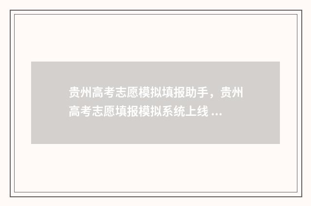 贵州高考志愿模拟填报助手,贵州高考志愿填报模拟系统上线 贵州高考志愿模拟