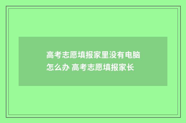 高考志愿填报家里没有电脑怎么办 高考志愿填报家长