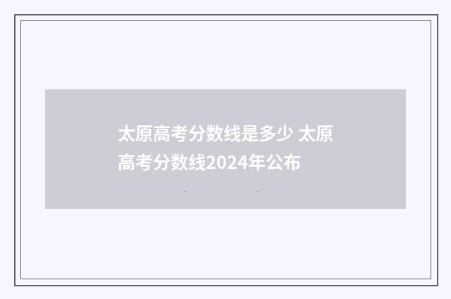 太原高考分数线是多少 太原高考分数线2024年公布