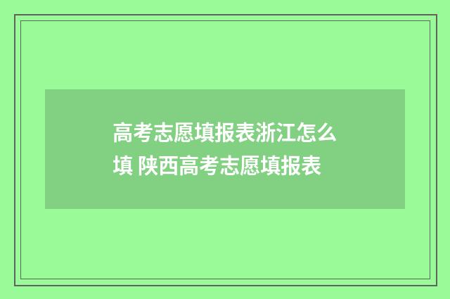 高考志愿填报表浙江怎么填 陕西高考志愿填报表