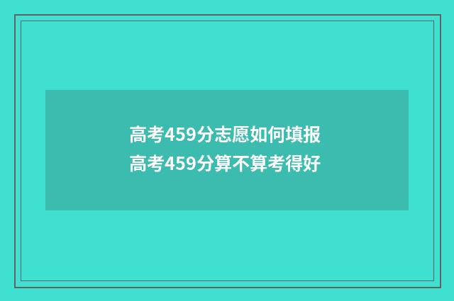 高考459分志愿如何填报 高考459分算不算考得好