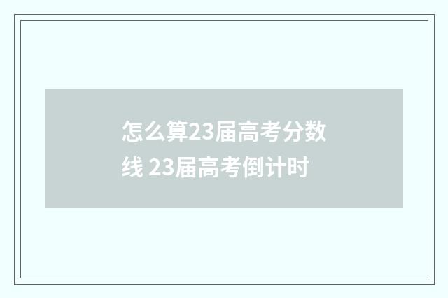 怎么算23届高考分数线 23届高考倒计时