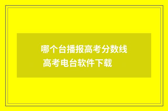 哪个台播报高考分数线 高考电台软件下载