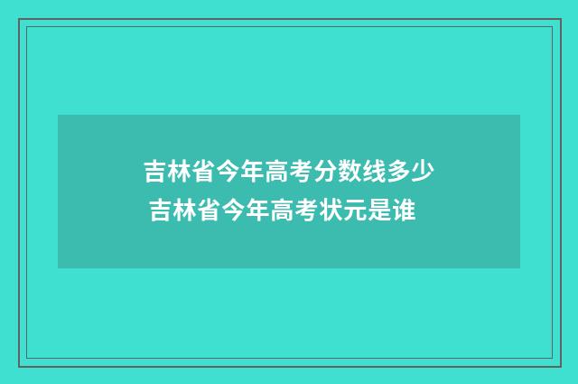 吉林省今年高考分数线多少 吉林省今年高考状元是谁