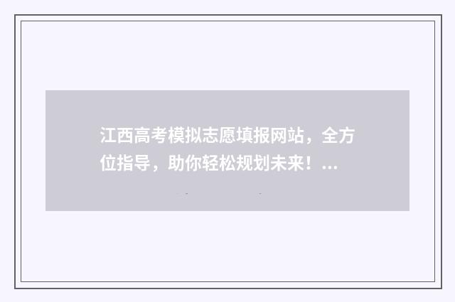 江西高考模拟志愿填报网站，全方位指导，助你轻松规划未来！ 江西高考模拟志愿填报时间