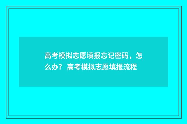 高考模拟志愿填报忘记密码，怎么办？ 高考模拟志愿填报流程