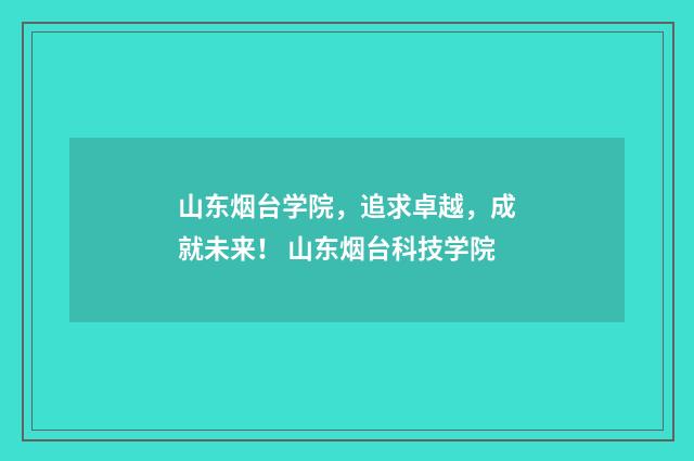 山东烟台学院，追求卓越，成就未来！ 山东烟台科技学院