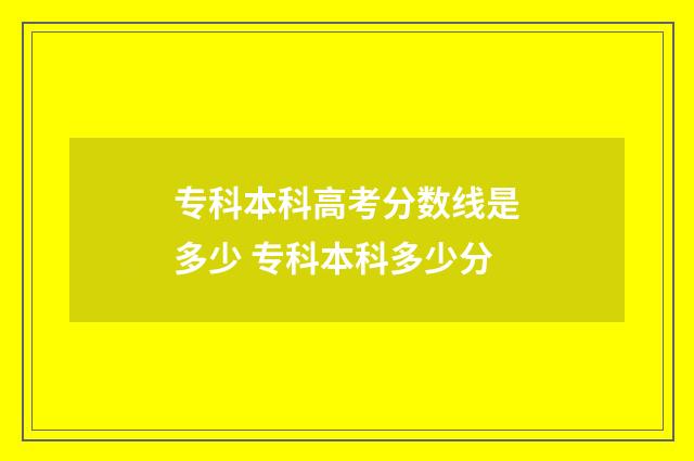 专科本科高考分数线是多少 专科本科多少分