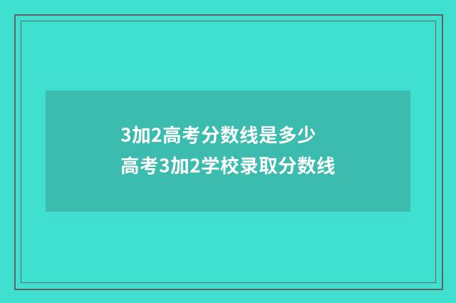 3加2高考分数线是多少 高考3加2学校录取分数线
