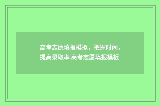 高考志愿填报模拟，把握时间，提高录取率 高考志愿填报模板