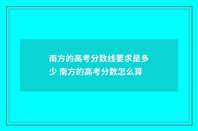南方的高考分数线要求是多少 南方的高考分数怎么算