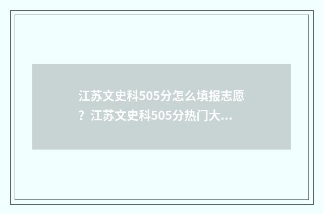 江苏文史科505分怎么填报志愿？江苏文史科505分热门大学及专业推荐 江苏文科595分