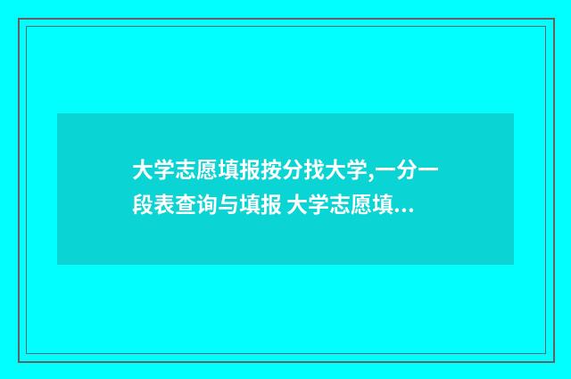 大学志愿填报按分找大学,一分一段表查询与填报 大学志愿填报按专业
