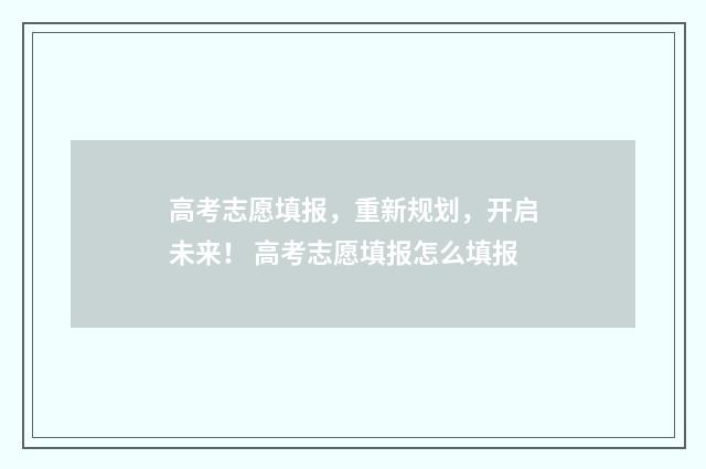 高考志愿填报，重新规划，开启未来！ 高考志愿填报怎么填报
