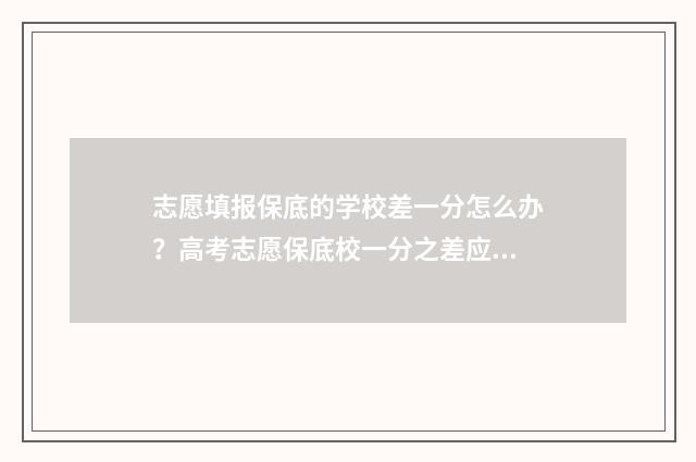 志愿填报保底的学校差一分怎么办？高考志愿保底校一分之差应对策略 志愿填报保底要差多少名次