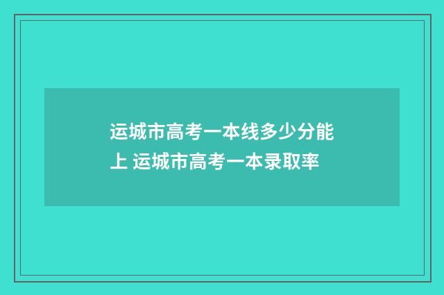 运城市高考一本线多少分能上 运城市高考一本录取率