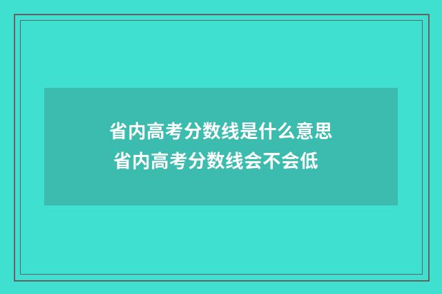 省内高考分数线是什么意思 省内高考分数线会不会低