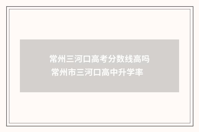 常州三河口高考分数线高吗 常州市三河口高中升学率