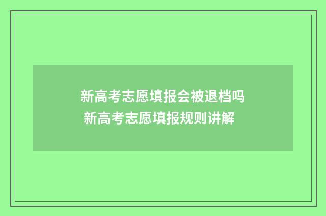 新高考志愿填报会被退档吗 新高考志愿填报规则讲解