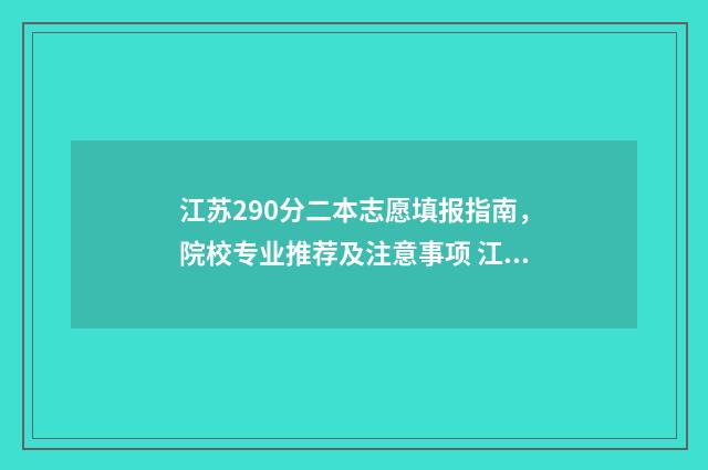 江苏290分二本志愿填报指南，院校专业推荐及注意事项 江苏二本录取 2019