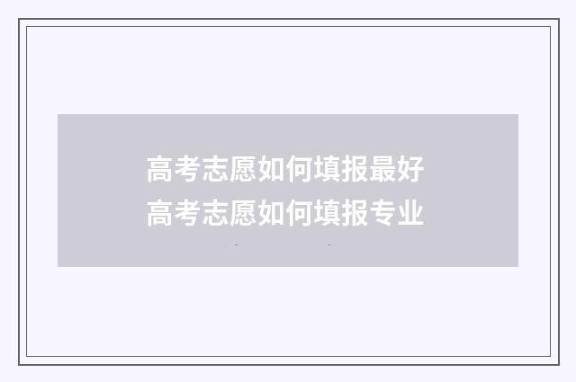高考志愿如何填报最好 高考志愿如何填报专业