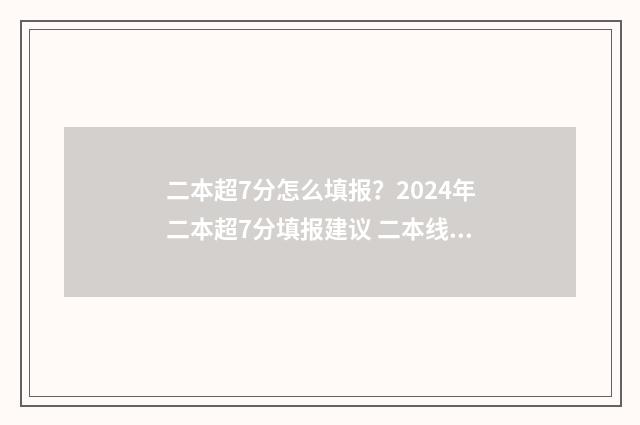 二本超7分怎么填报？2024年二本超7分填报建议 二本线超7分怎么办