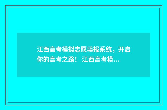 江西高考模拟志愿填报系统，开启你的高考之路！ 江西高考模拟志愿填报入口官网2024年