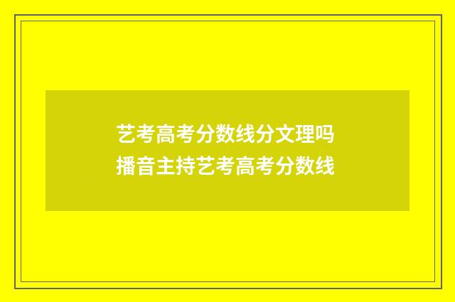 艺考高考分数线分文理吗 播音主持艺考高考分数线