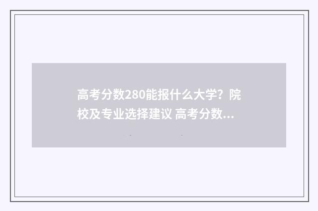 高考分数280能报什么大学？院校及专业选择建议 高考分数280分可以上什么学校