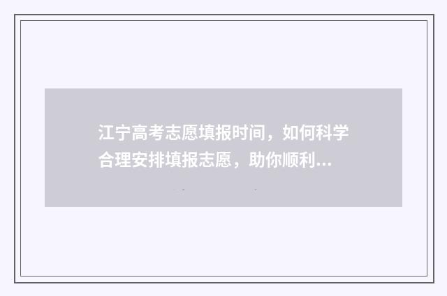 江宁高考志愿填报时间，如何科学合理安排填报志愿，助你顺利进入理想大学！