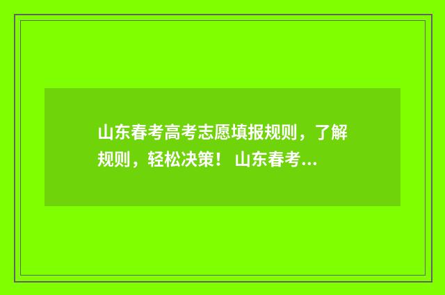 山东春考高考志愿填报规则，了解规则，轻松决策！ 山东春考2021春考分数