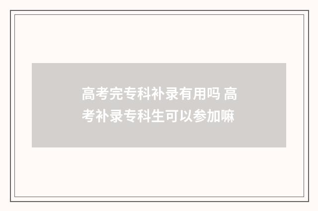高考完专科补录有用吗 高考补录专科生可以参加嘛
