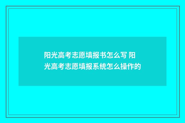 阳光高考志愿填报书怎么写 阳光高考志愿填报系统怎么操作的