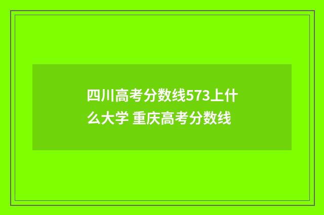 四川高考分数线573上什么大学 重庆高考分数线