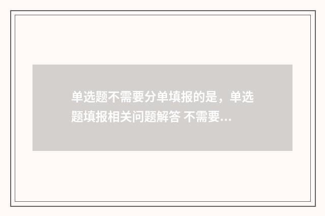 单选题不需要分单填报的是，单选题填报相关问题解答 不需要的分类有