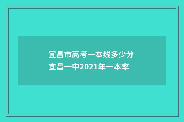 宜昌市高考一本线多少分 宜昌一中2021年一本率