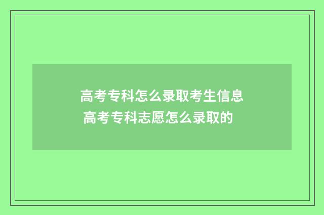 高考专科怎么录取考生信息 高考专科志愿怎么录取的