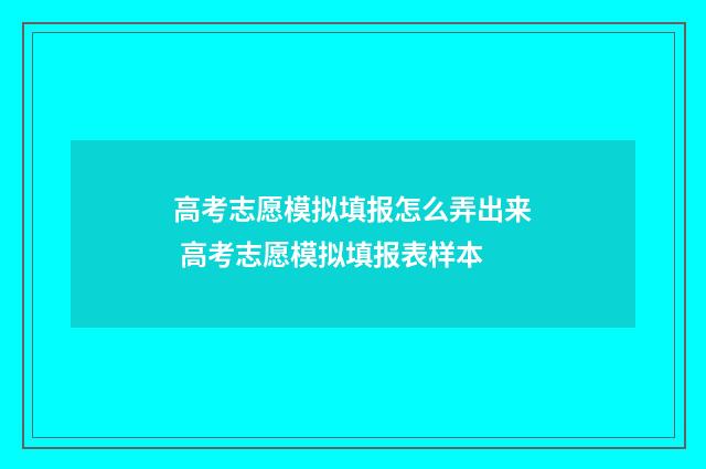 高考志愿模拟填报怎么弄出来 高考志愿模拟填报表样本