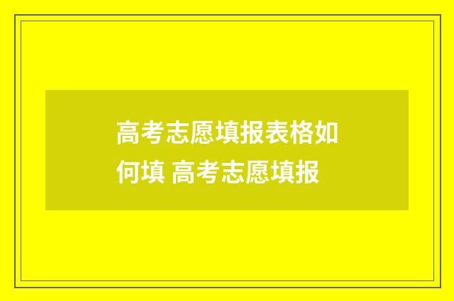 高考志愿填报表格如何填 高考志愿填报