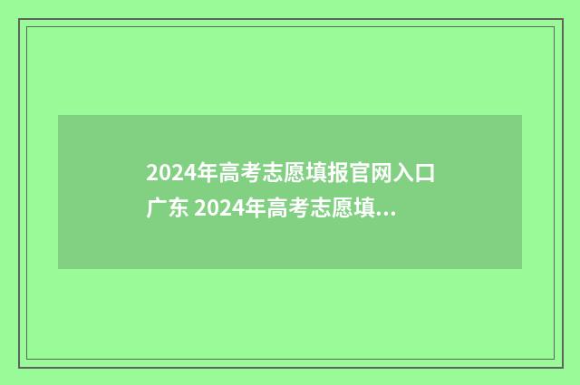 2024年高考志愿填报官网入口广东 2024年高考志愿填报指南电子版