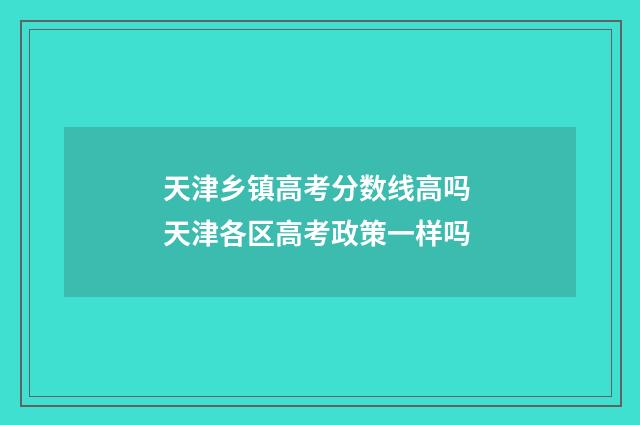 天津乡镇高考分数线高吗 天津各区高考政策一样吗