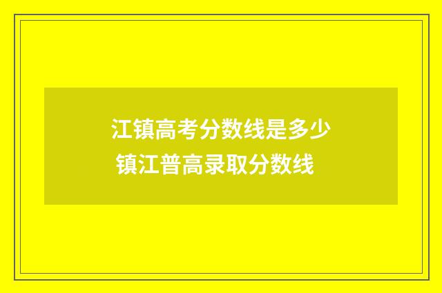 江镇高考分数线是多少 镇江普高录取分数线