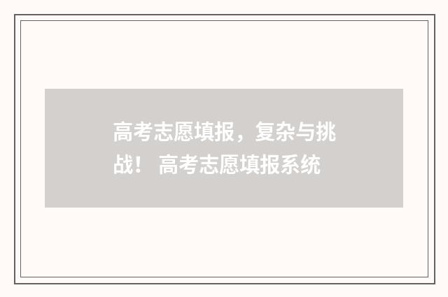 高考志愿填报，复杂与挑战！ 高考志愿填报系统