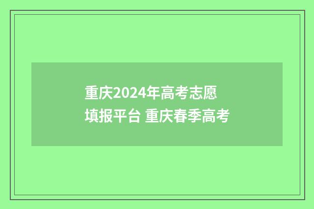 重庆2024年高考志愿填报平台 重庆春季高考