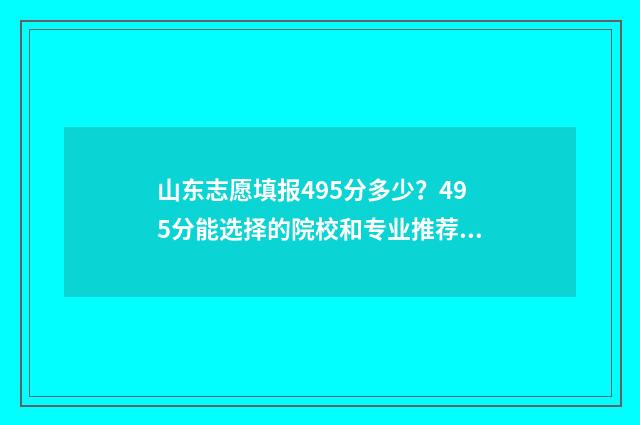 山东志愿填报495分多少？495分能选择的院校和专业推荐 山东志愿填报时间安排表