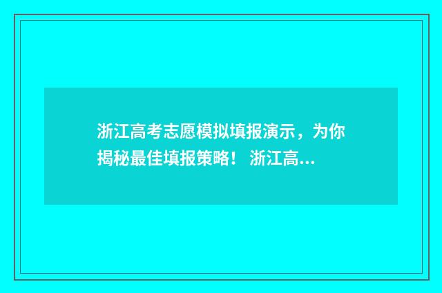 浙江高考志愿模拟填报演示，为你揭秘最佳填报策略！ 浙江高考志愿模拟填报系统