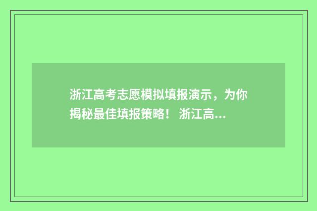 浙江高考志愿模拟填报演示,为你揭秘最佳填报策略! 浙江高考志愿模拟填报系统