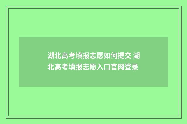 湖北高考填报志愿如何提交 湖北高考填报志愿入口官网登录