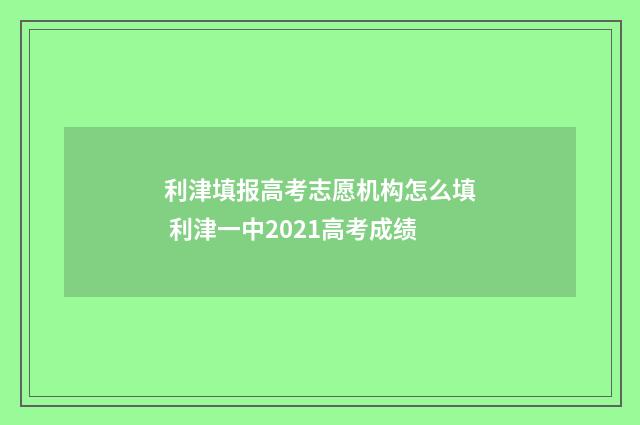 利津填报高考志愿机构怎么填 利津一中2021高考成绩