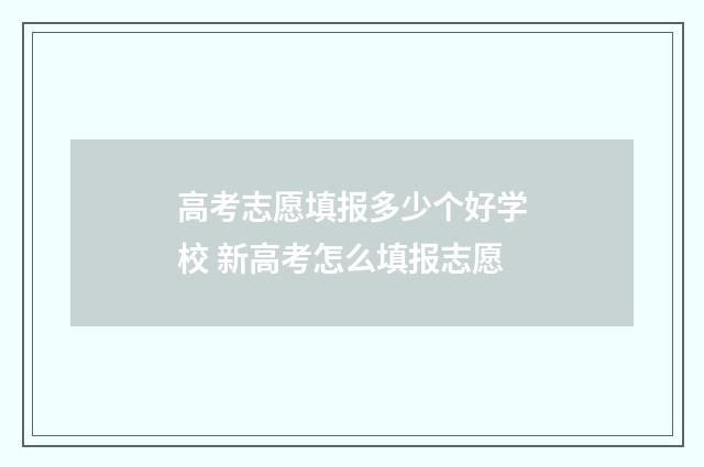 高考志愿填报多少个好学校 新高考怎么填报志愿